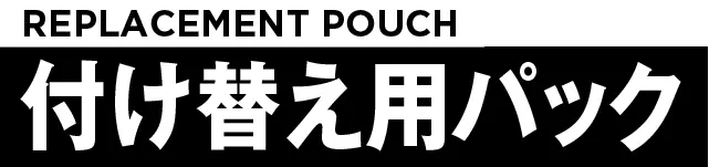 REPLACEMENT POUCH 付け替え用パック